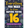 Everything You Need to Know Before You're 16 (But Won't Get Taught in School): 100+ Essential Life Skills for Self-Confidence, Happiness, and Success