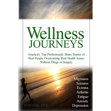 Wellness Journeys, Volume One: America's Top Professionals Share Stories of Real People Overcoming Real Health Issues Without Drugs or Surgery