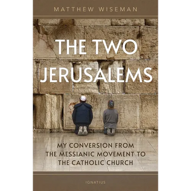 The Two Jerusalems: My Conversion from the Messianic Movement to the Catholic Church