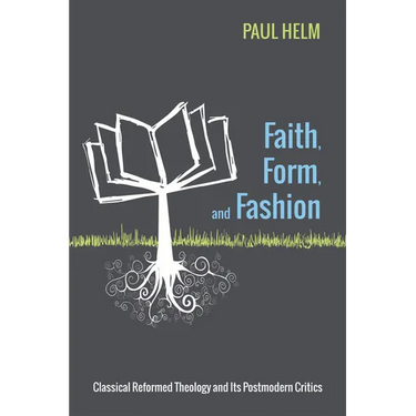 Faith, Form, and Fashion: Classical Reformed Theology and Its Postmodern Critics