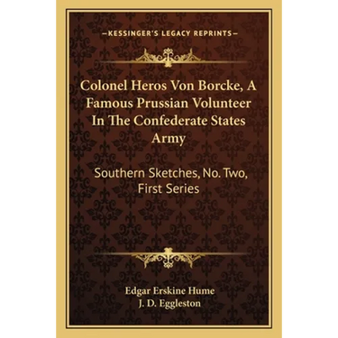 Colonel Heros Von Borcke, A Famous Prussian Volunteer In The Confederate States Army: Southern Sketches, No. Two, First Series