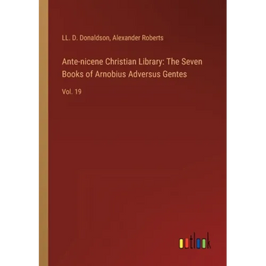Ante-nicene Christian Library: The Seven Books of Arnobius Adversus Gentes: Vol. 19