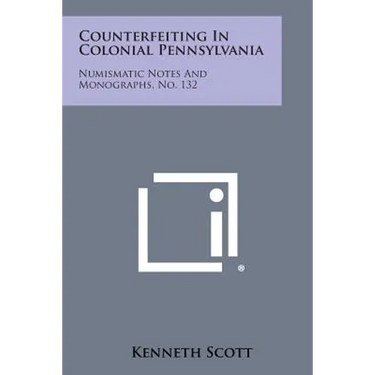 Counterfeiting In Colonial Pennsylvania: Numismatic Notes And Monographs, No. 132