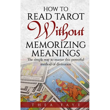 How to Read Tarot Without Memorizing Meanings: The simple way to master this powerful method of divination