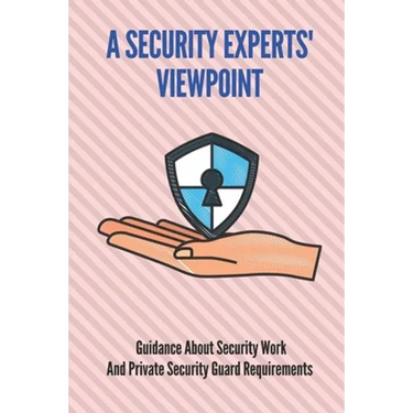 A Security Experts' Viewpoint: Guidance About Security Work And Private Security Guard Requirements: Cyber Security Expert