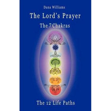 The Lord's Prayer, the Seven Chakras, the Twelve Life Paths - The Prayer of Christ Consciousness as a Light for the Auric Centers and a Map Through Th