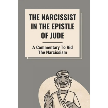 The Narcissist In The Epistle Of Jude: A Commentary To Rid The Narcissism: Book Of Jude Commentary