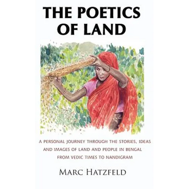 The Poetics of Land: A personal journey through the stories, ideas and images of land and people in Bengal, from Vedic times to Nandigram