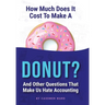 How Much Does It Cost to Make a Donut?: And Other Questions That Make Us Hate Accounting