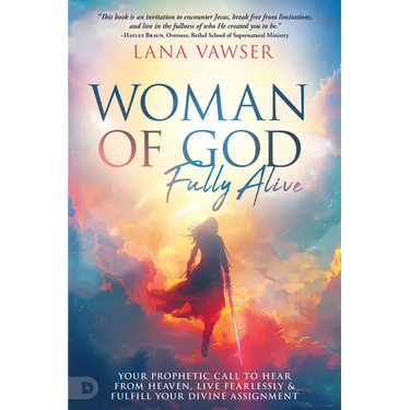 Woman of God, Fully Alive: Your Prophetic Call to Hear from Heaven, Live Fearlessly, and Fulfill Your Divine Assignment