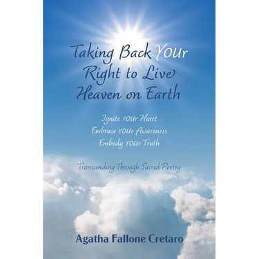 Taking Back YOUr Right to Live Heaven on Earth: Ignite YOUr Heart. Embrace YOUr Awareness. Embody YOUr Truth: Transcending Through Sacred Poetry