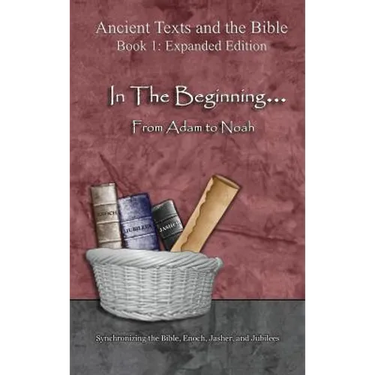 In The Beginning... From Adam to Noah: - Expanded Edition: Synchronizing the Bible, Enoch, Jasher, and Jubilees