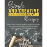 Simple and Creative Sourdough Discard Recipes: Easy-to-follow recipes for breakfast, brunch, savory dishes, and sweet treats that elevate sourdough di