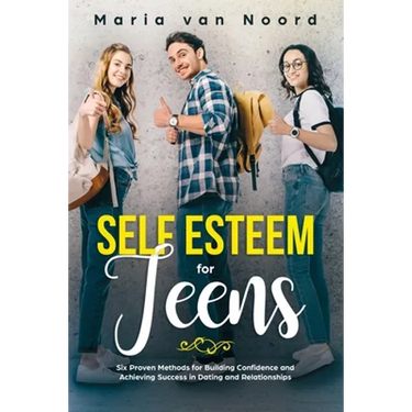 Self Esteem for Teens: Six proven methods for building confidence and achieving success in dating and relationships