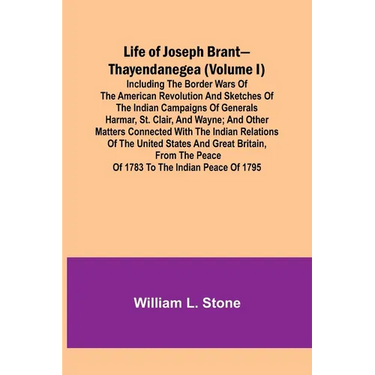 Life of Joseph Brant-Thayendanegea (Volume I): Including the Border Wars of the American Revolution and Sketches of the Indian Campaigns of Generals H