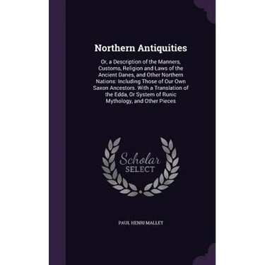 Northern Antiquities: Or, a Description of the Manners, Customs, Religion and Laws of the Ancient Danes, and Other Northern Nations: Includi