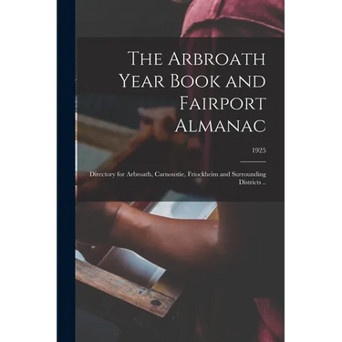 The Arbroath Year Book and Fairport Almanac: Directory for Arbroath, Carnoustie, Friockheim and Surrounding Districts ..; 1925