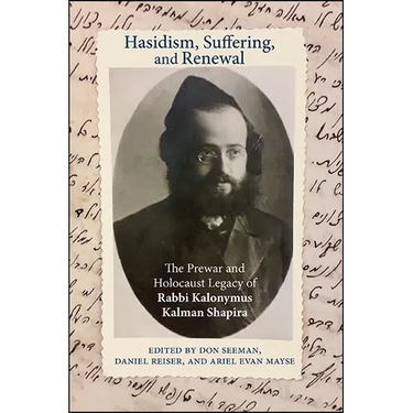 Hasidism, Suffering, and Renewal: The Prewar and Holocaust Legacy of Rabbi Kalonymus Kalman Shapira