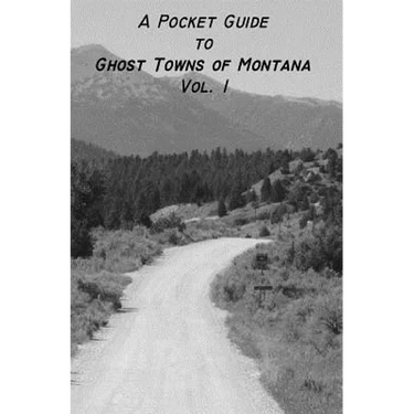 A Pocket Guide to Ghost Towns of Montana- Vol 1