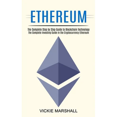 Ethereum: The Complete Investing Guide in the Cryptocurrency Ethereum (The Complete Step by Step Guide to Blockchain Technology)