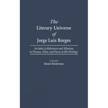 The Literary Universe of Jorge Luis Borges: An Index to References and Allusions to Persons, Titles, and Places in His Writings