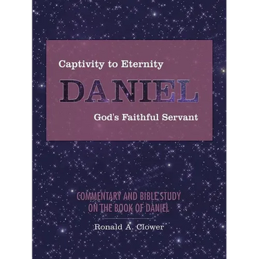 Captivity to Eternity, DANIEL, God's Faithful Servant: Commentary and Bible Study on the Book of Daniel
