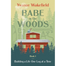 Babe in the Woods: Building a Life One Log at a Time