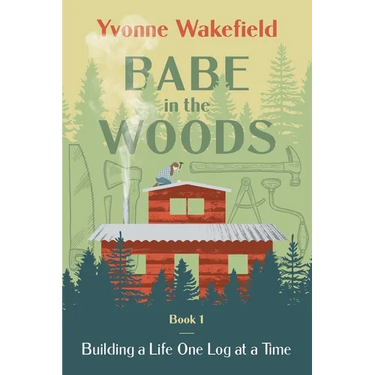 Babe in the Woods: Building a Life One Log at a Time