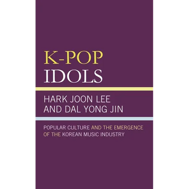 K-Pop Idols: Popular Culture and the Emergence of the Korean Music Industry