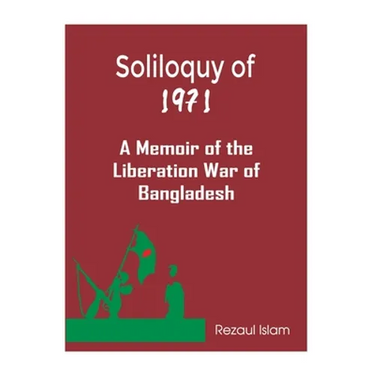 Soliloquy of 1971: A Memoir of the Liberation War of Bangladesh