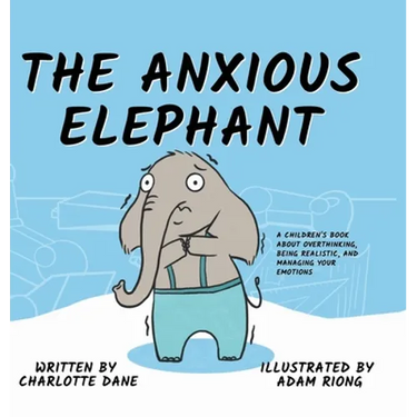 The Anxious Elephant: A Children's Book About Overthinking, Being Realistic, and Managing Your Emotions