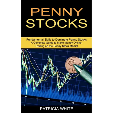 Penny Stocks: A Complete Guide to Make Money Online, Trading on the Penny Stock Market (Fundamental Skills to Dominate Penny Stocks)