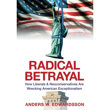 Radical Betrayal: How Liberals & Neoconservatives Are Wrecking American Exceptionalism
