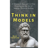 Think in Models: A Structured Approach to Clear Thinking and the Art of Strategic Decision-Making
