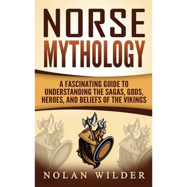 Norse Mythology: A Fascinating Guide to Understanding the Sagas, Gods, Heroes, and Beliefs of the Vikings