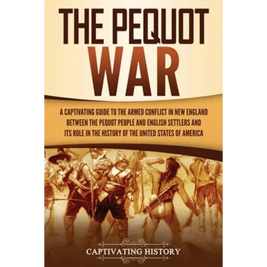 The Pequot War: A Captivating Guide to the Armed Conflict in New England between the Pequot People and English Settlers and Its Role in the History of
