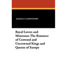 Royal Lovers and Mistresses: The Romance of Crowned and Uncrowned Kings and Queens of Europe
