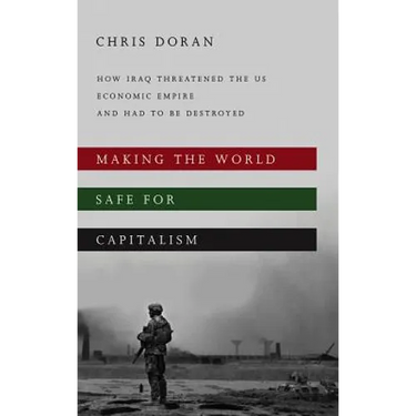 Making the World Safe for Capitalism: How Iraq Threatened the US Economic Empire and had to be Destroyed