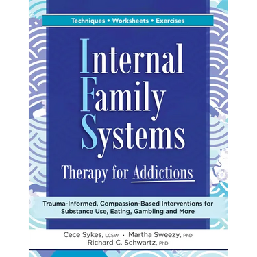 Internal Family Systems Therapy for Addictions: Trauma-Informed, Compassion-Based Interventions for Substance Use, Eating, Gambling and More