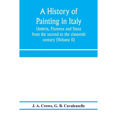 A history of painting in Italy: Umbria, Florence and Siena: from the second to the sixteenth century (Volume II)