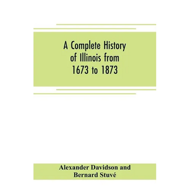 A complete history of Illinois from 1673 to 1873: embracing the physical features of the country, its early explorations, aboriginal inhabitants, Fren