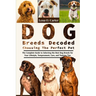 Dog Breeds Decoded: Choosing The Perfect Pet: The Complete Guide To Selecting The Best Dog Breeds For Your Lifestyle, Temperament, Care, And Training