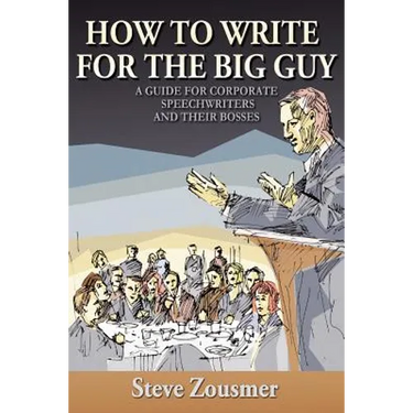 How To Write For The Big Guy: A Guide For Corporate Speechwriters and Their Bosses