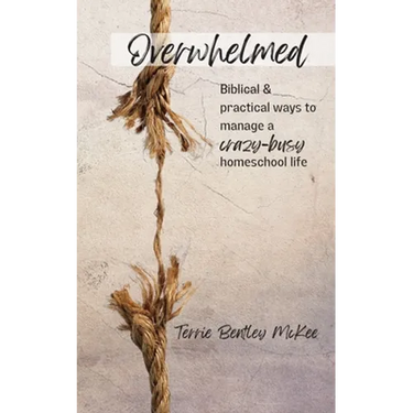Overwhelmed: Biblical & Practical Ways to Manage a Crazy-Busy Homeschool Life
