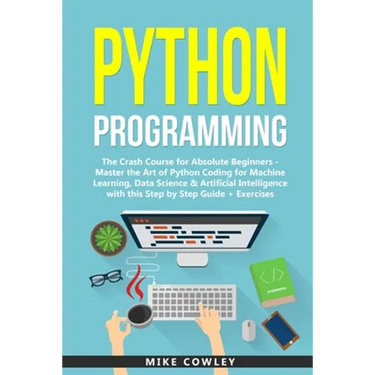 Python Programming: The Crash Course for Absolute Beginners - Master the Art of Python Coding for Machine Learning, Data Science & Artific