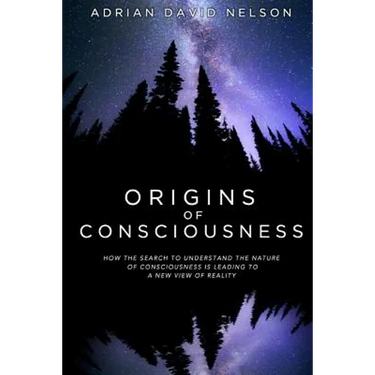 Origins of Consciousness: How the Search to Understand the Nature of Consciousness is Leading to a New View of Reality
