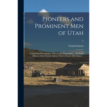 Pioneers and Prominent Men of Utah: Comprising Photographs, Genealogies, Biographies ... the Early History of the Church of Jesus Christ of Latter-day