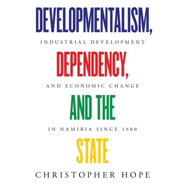Developmentalism, Dependency, and the State: Industrial Development and Economic Change in Namibia since 1900