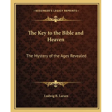 The Key to the Bible and Heaven: The Mystery of the Ages Revealed