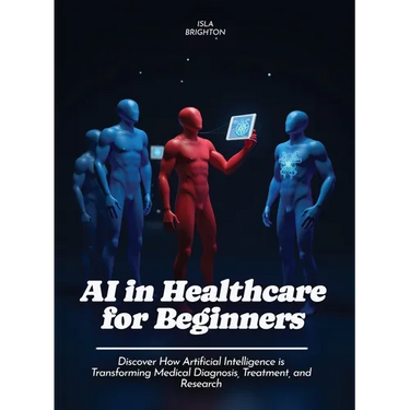AI in Healthcare for Beginners: Discover How Artificial Intelligence is Transforming Medical Diagnosis, Treatment, and Research